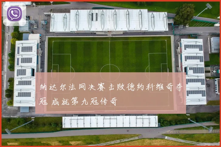 纳达尔法网决赛击败德约科维奇夺冠 成就第九冠传奇