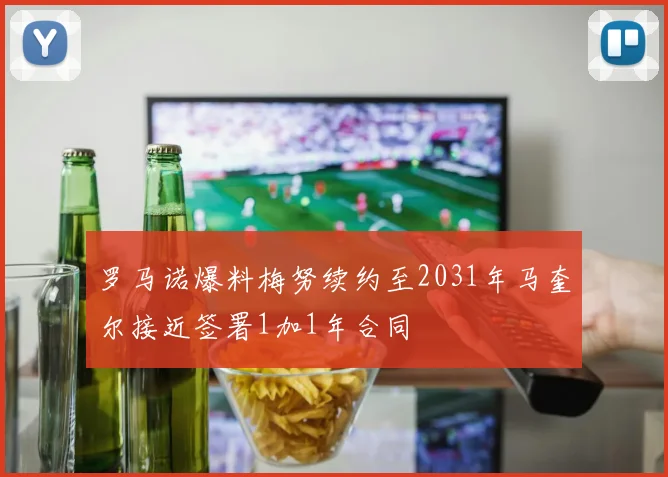 罗马诺爆料梅努续约至2031年马奎尔接近签署1加1年合同