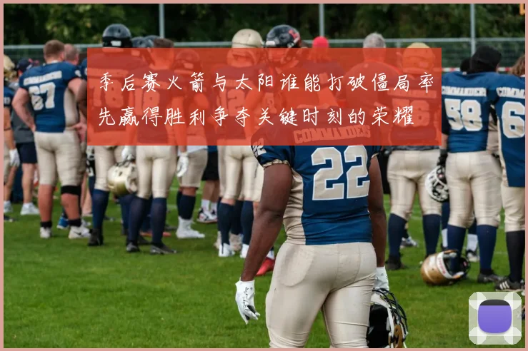 季后赛火箭与太阳谁能打破僵局率先赢得胜利争夺关键时刻的荣耀