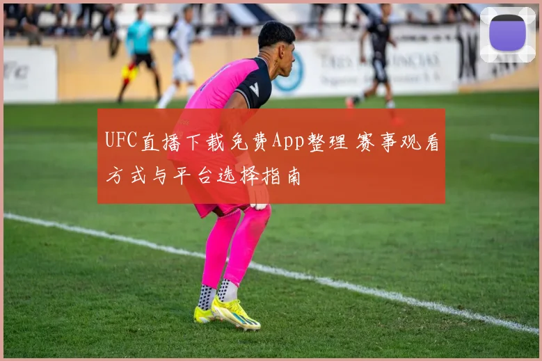 UFC直播下载免费App整理 赛事观看方式与平台选择指南