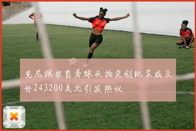 克尼佩尔首秀球衣拍卖创纪录成交价243200美元引发热议