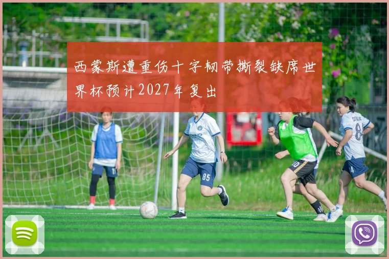 西蒙斯遭重伤十字韧带撕裂缺席世界杯预计2027年复出
