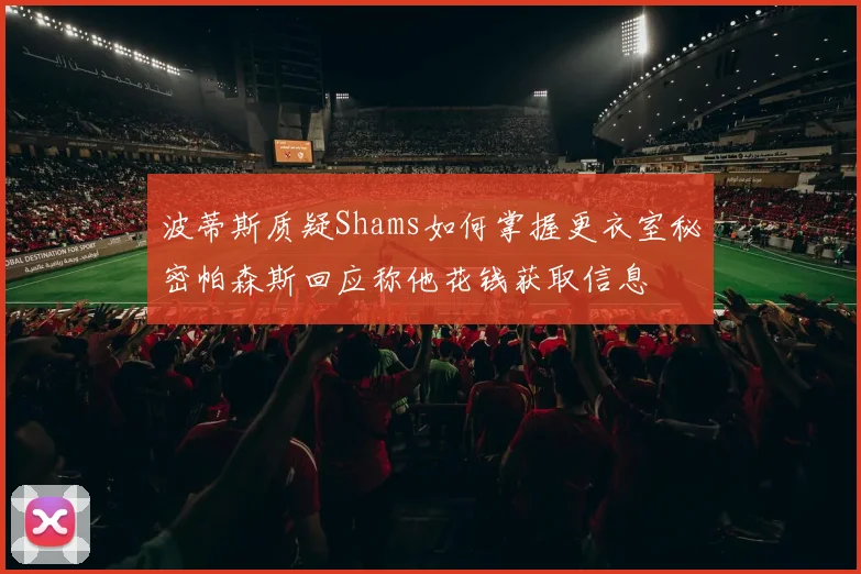 波蒂斯质疑Shams如何掌握更衣室秘密帕森斯回应称他花钱获取信息