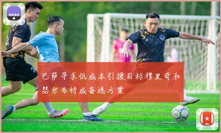 巴萨寻求低成本引援目标穆里奇和瑟尔洛特成备选方案