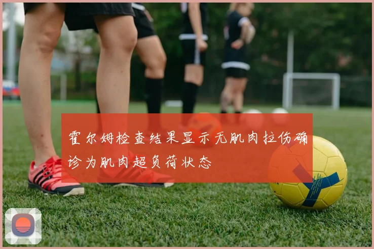 霍尔姆检查结果显示无肌肉拉伤确诊为肌肉超负荷状态