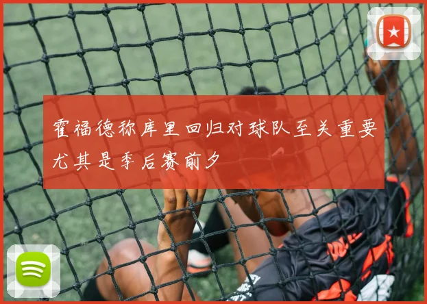 霍福德称库里回归对球队至关重要尤其是季后赛前夕