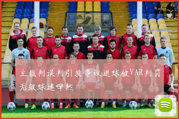 主裁判误判引发争议进球被VAR判罚无效球迷哗然